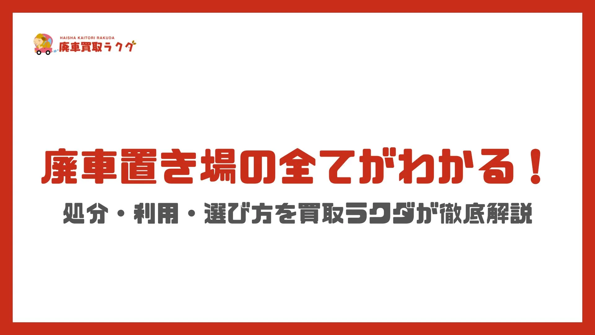 廃車置き場の全てがわかる！処分・利用・選び方を買取ラクダが徹底解説