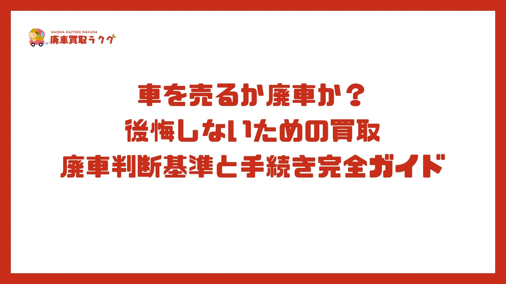 車を売るか廃車か？後悔しないための買取・廃車判断基準と手続き完全ガイド