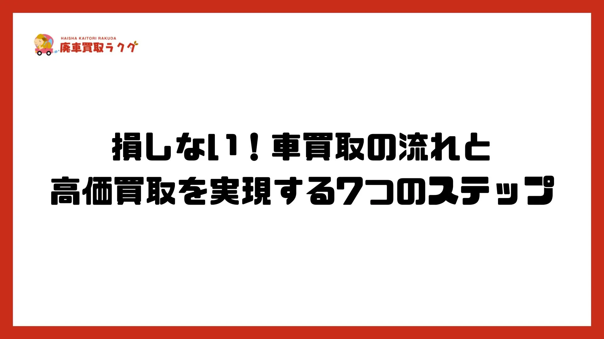 【完全ガイド】損しない！車買取の流れと高価買取を実現する7つのステップ