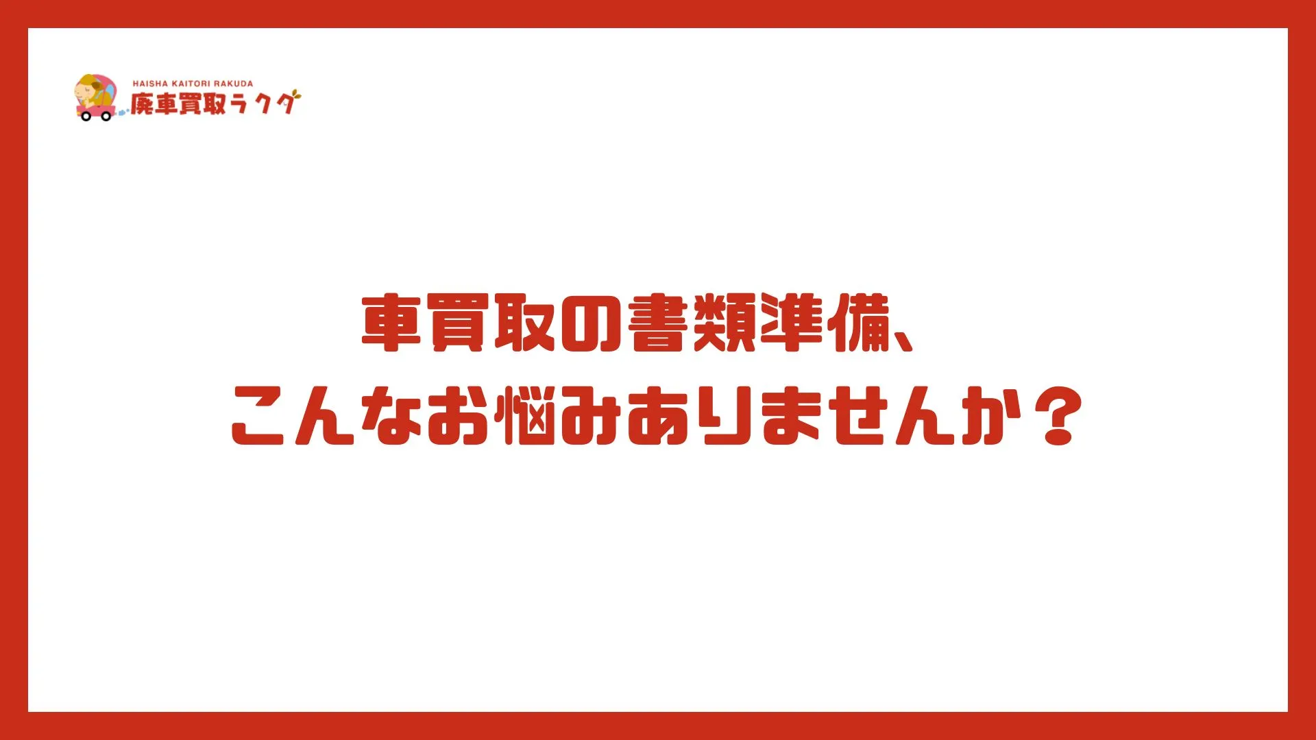 車買取の書類準備、こんなお悩みありませんか？