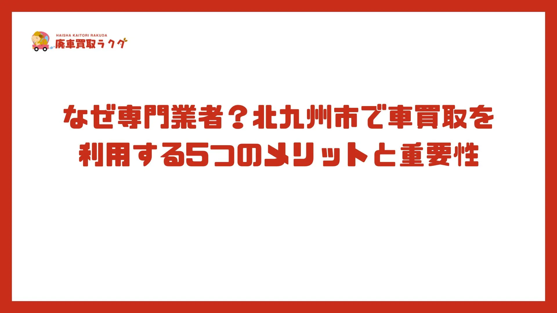 なぜ専門業者？北九州市で車買取を利用する5つのメリットと重要性