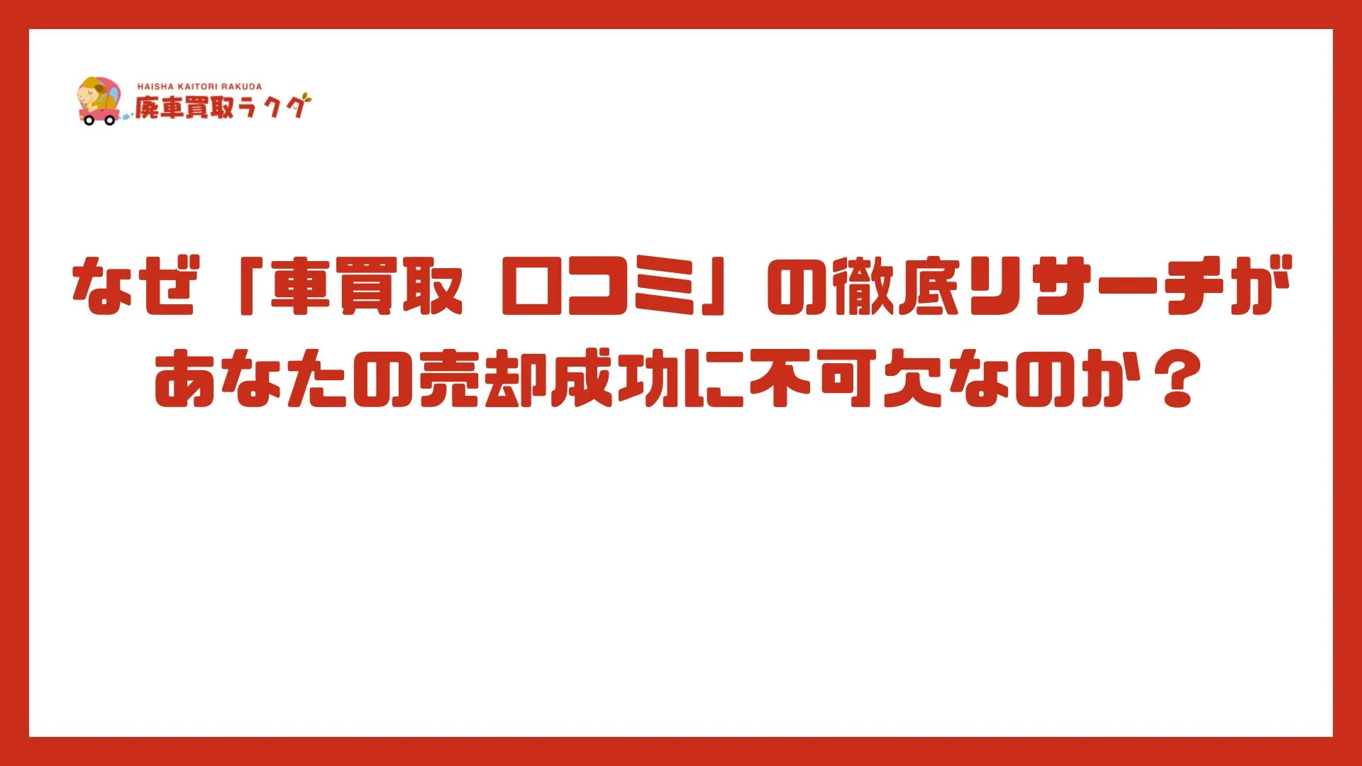 なぜ「車買取 口コミ」の徹底リサーチがあなたの売却成功に不可欠なのか？