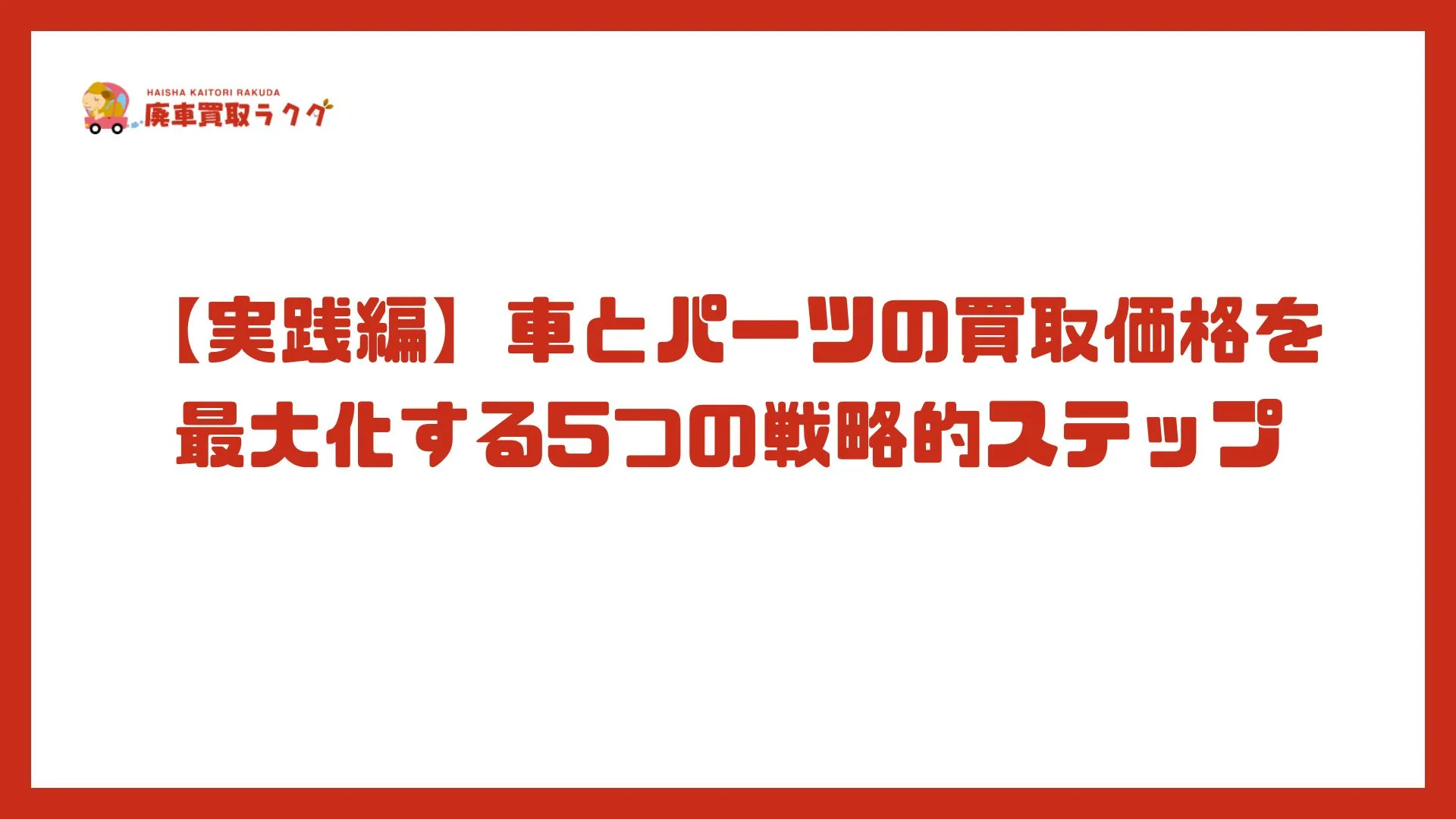 【実践編】車とパーツの買取価格を最大化する5つの戦略的ステップ