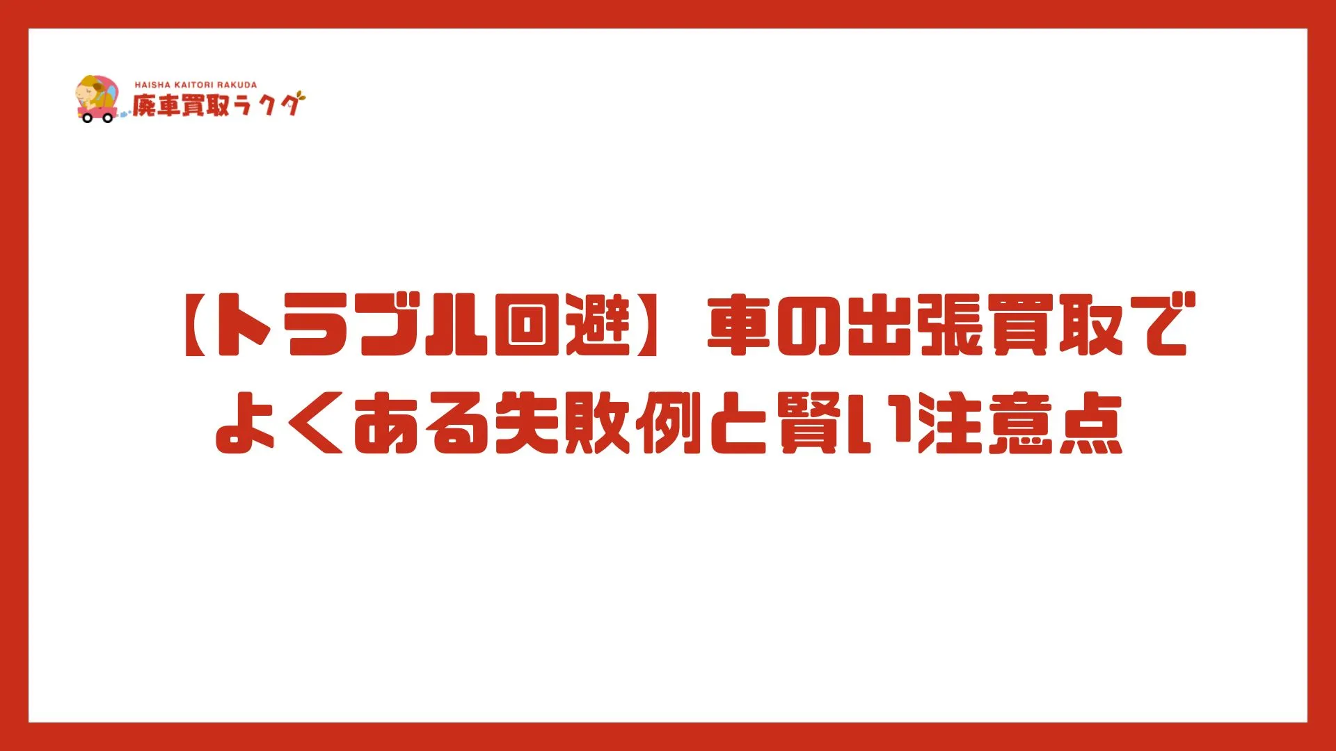 【トラブル回避】車の出張買取でよくある失敗例と賢い注意点