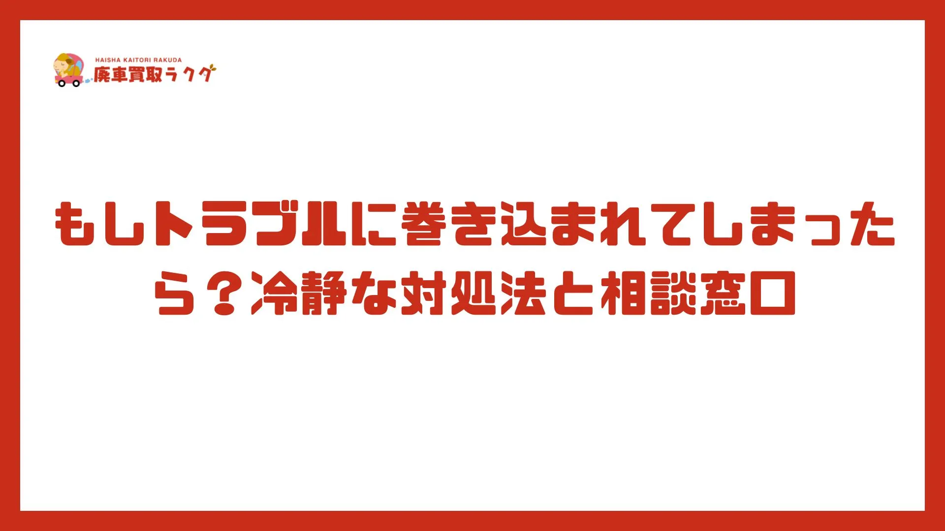 もしトラブルに巻き込まれてしまったら？冷静な対処法と相談窓口