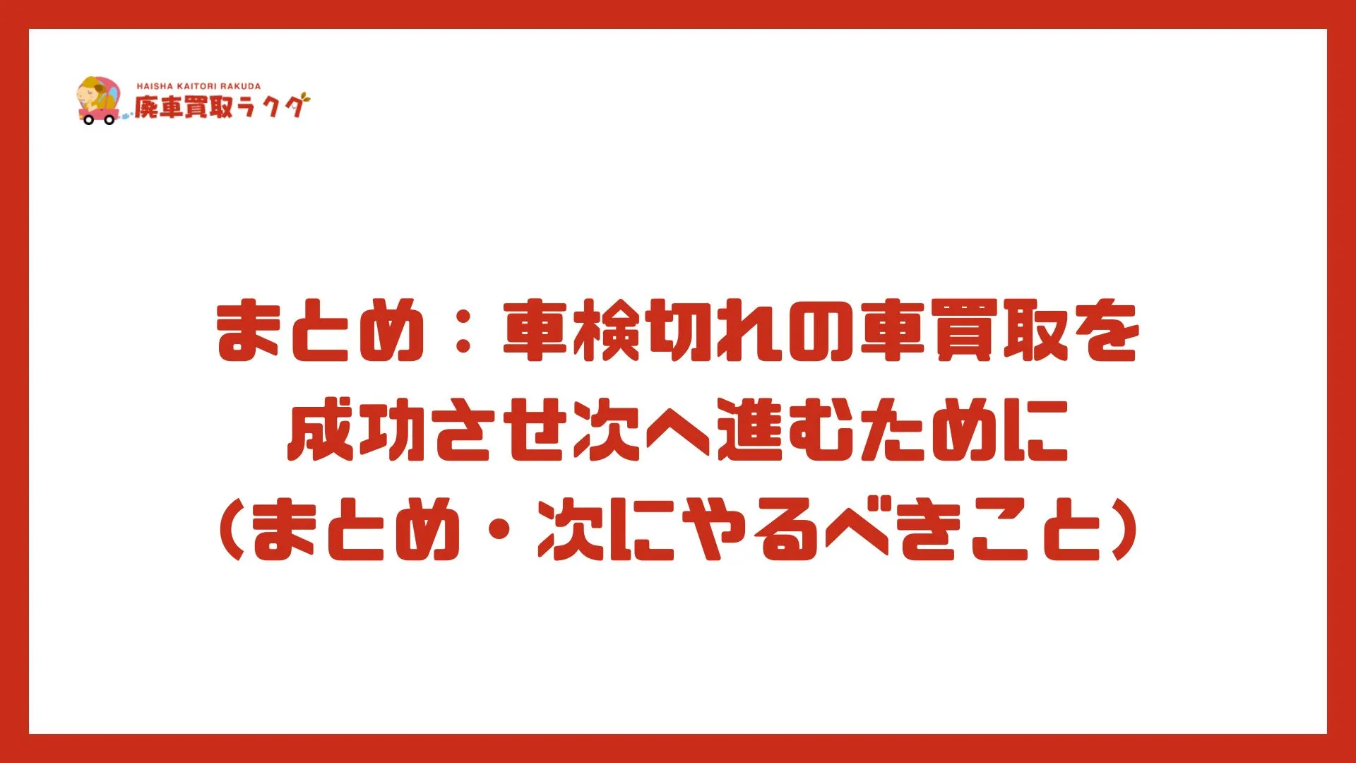 まとめ：車検切れの車買取を成功させ次へ進むために（まとめ・次にやるべきこと）