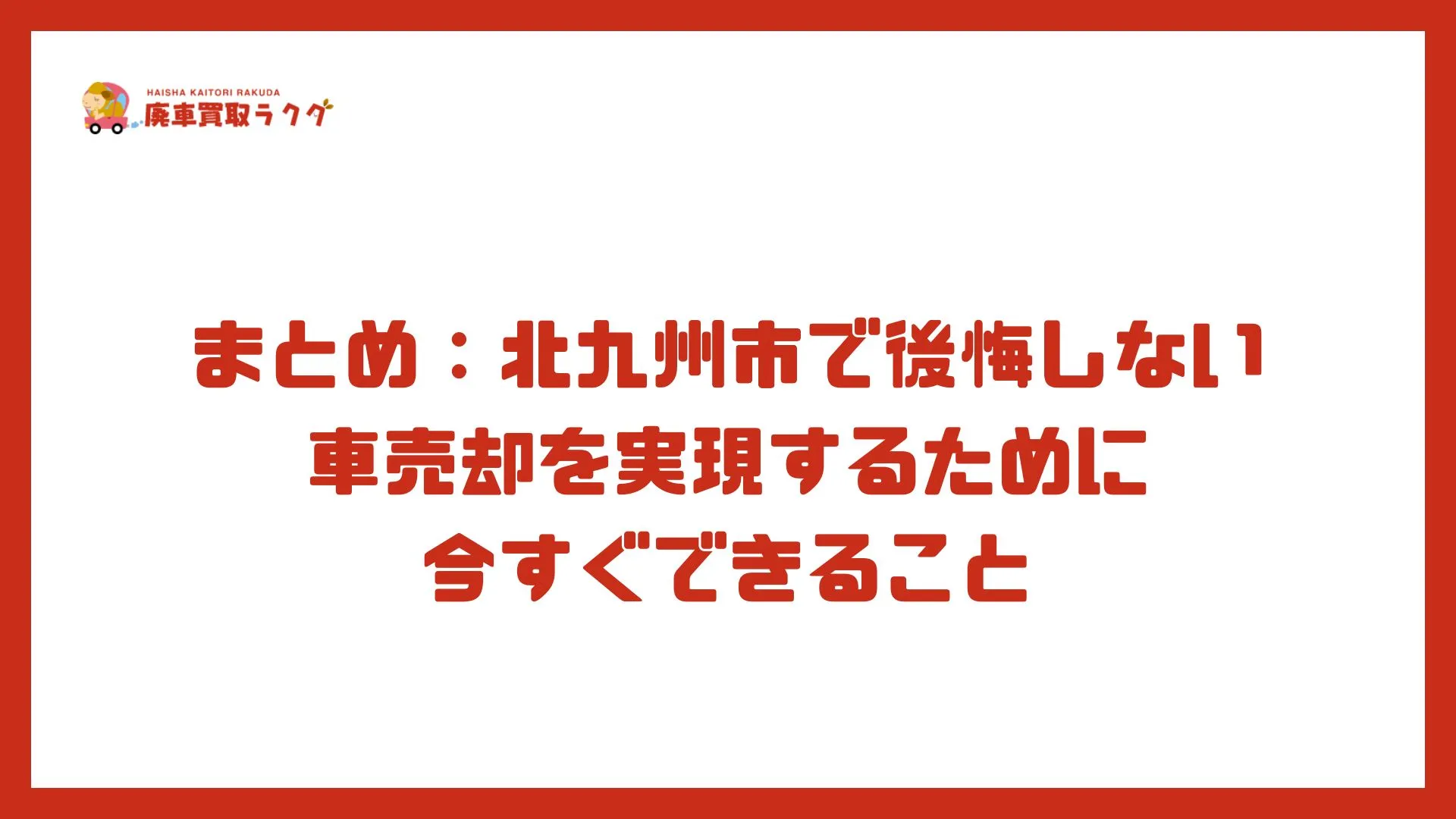 まとめ：北九州市で後悔しない車売却を実現するために今すぐできること