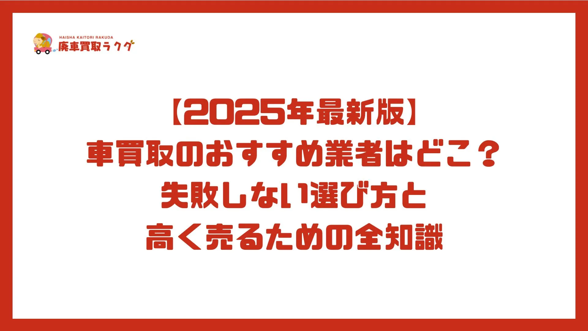 【2025年最新版】車買取のおすすめ業者はどこ？失敗しない選び方と高く売るための全知識