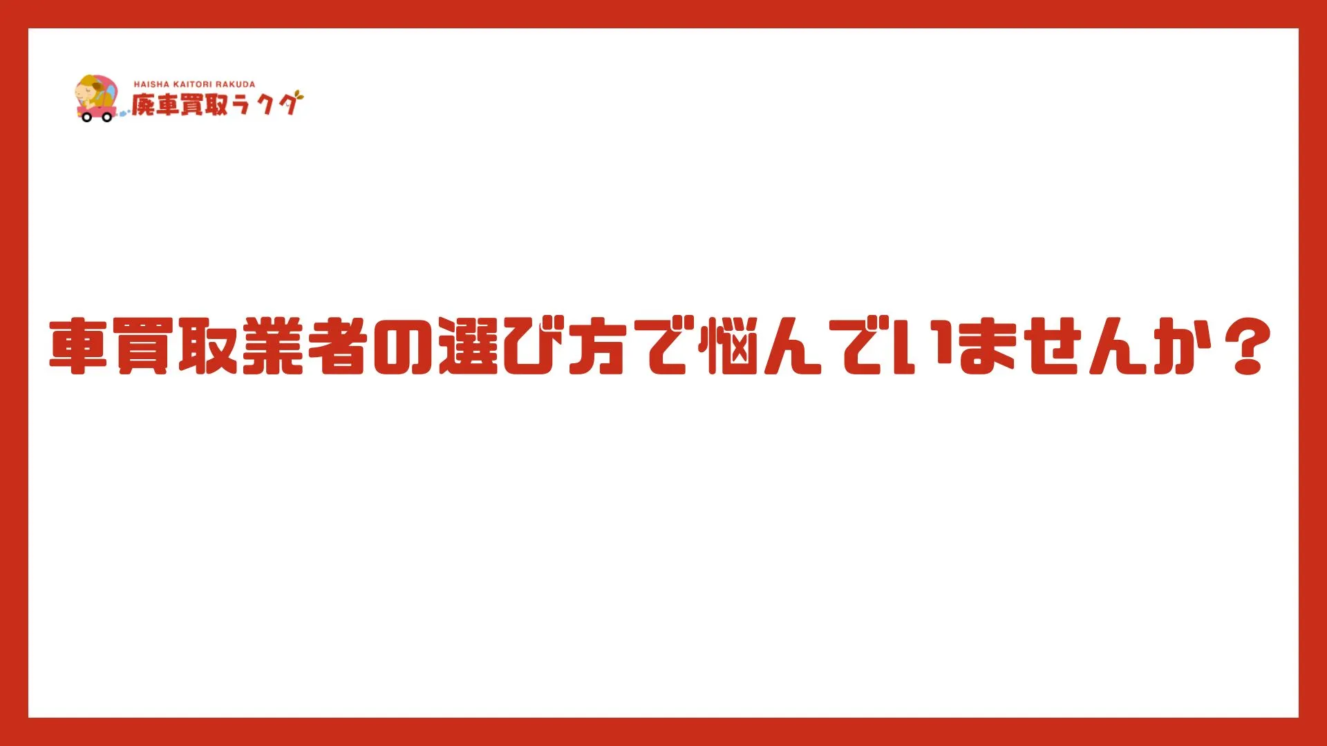 車買取業者の選び方で悩んでいませんか？