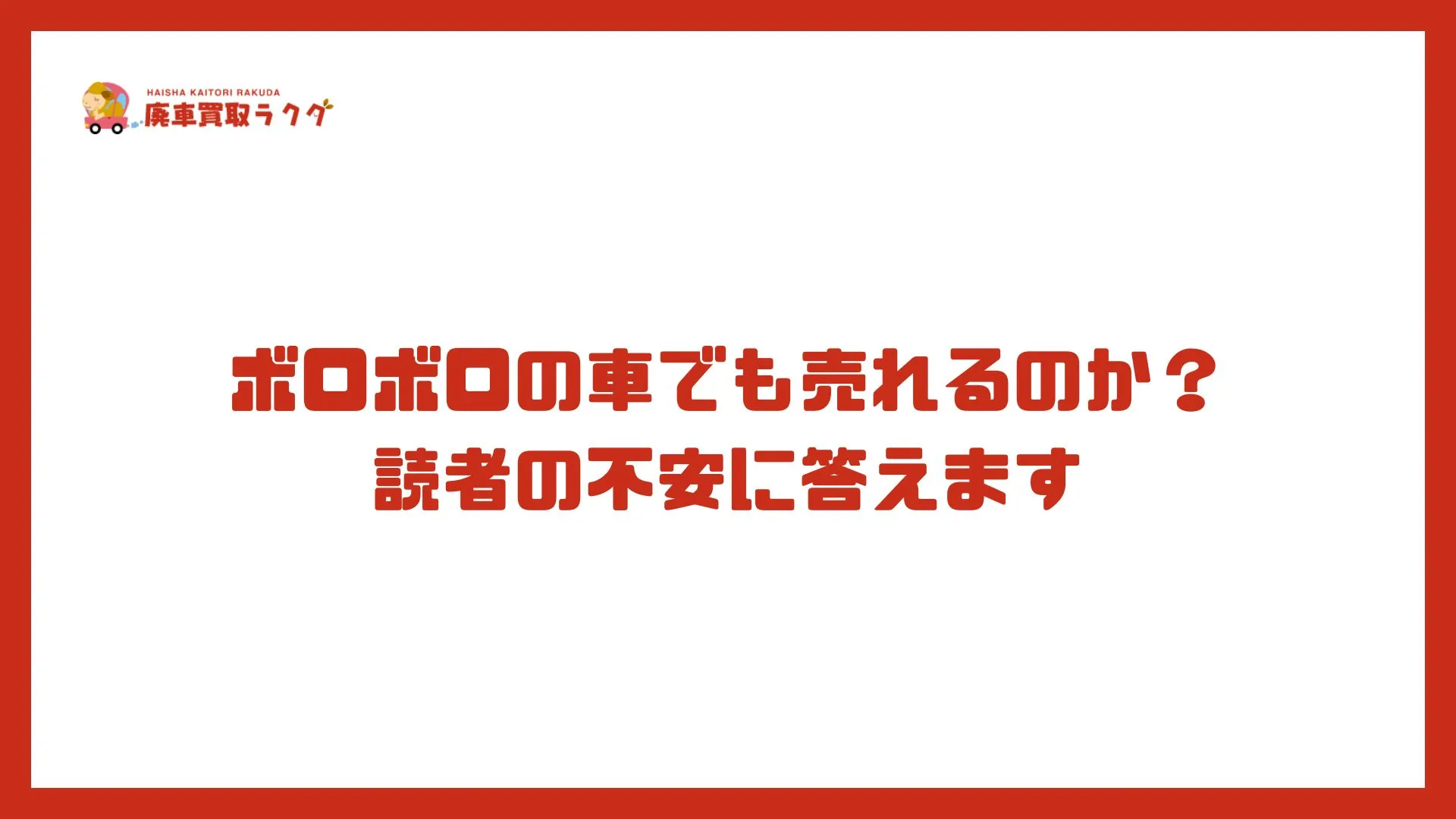 ボロボロの車でも売れるのか？読者の不安に答えます