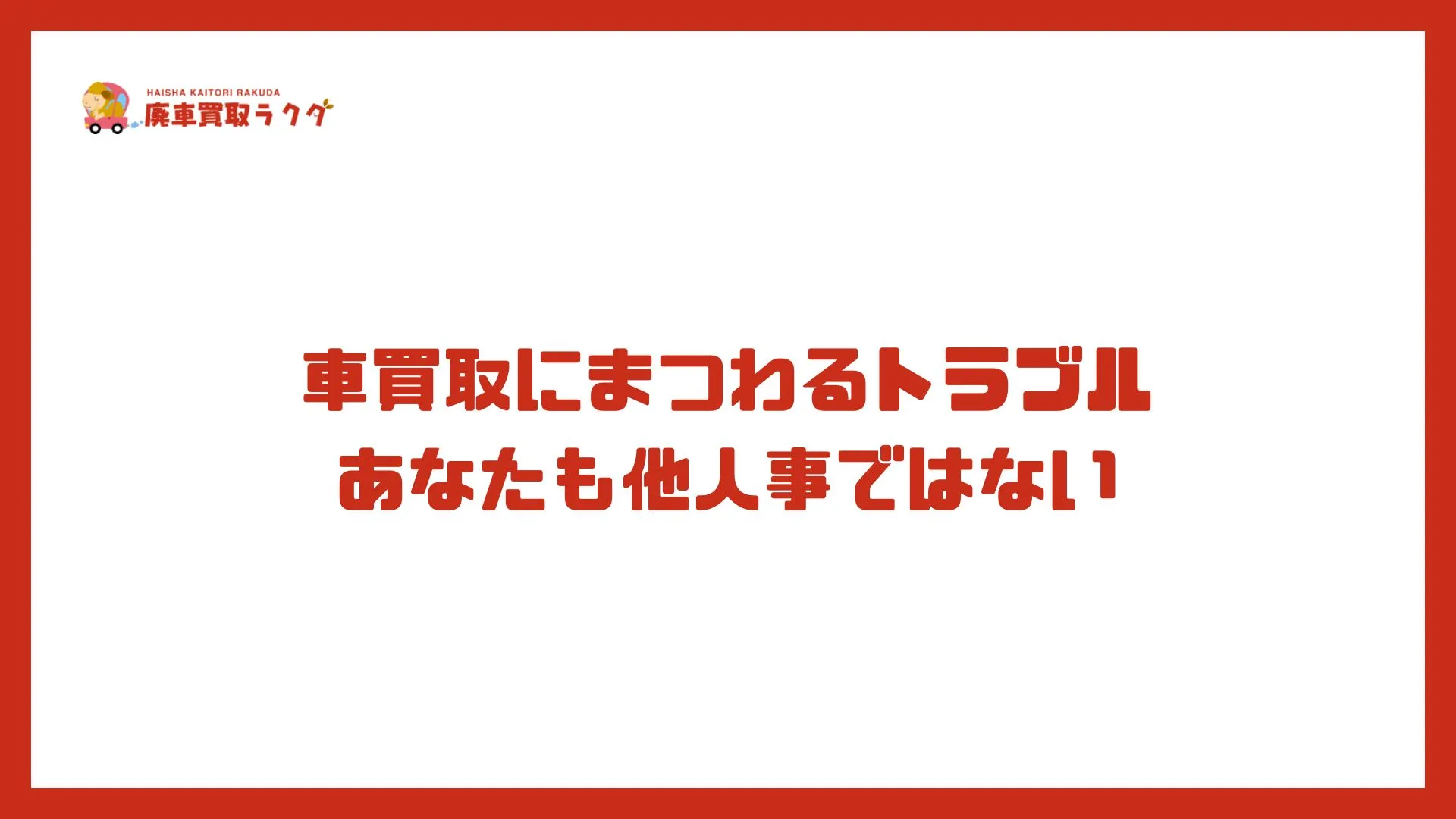 車買取にまつわるトラブル。あなたも他人事ではない