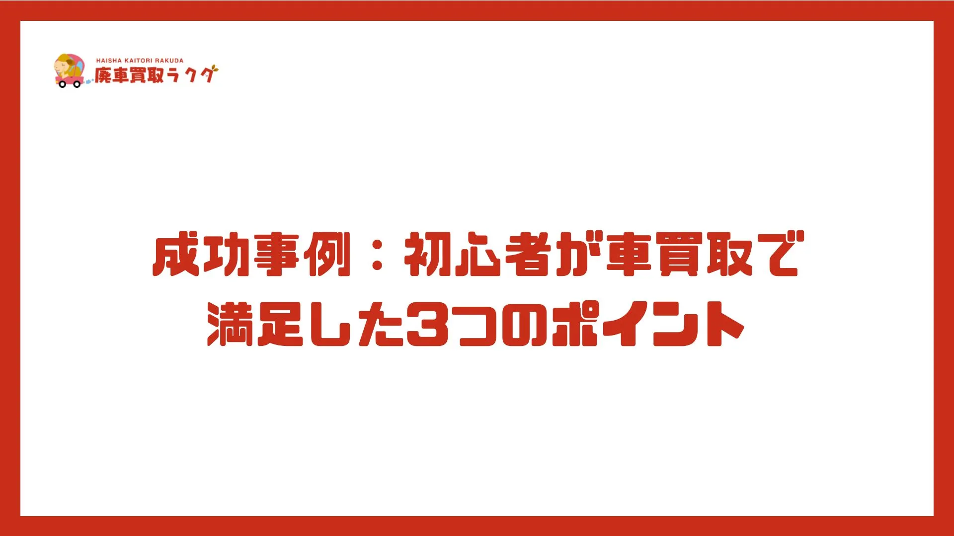 成功事例：初心者が車買取で満足した3つのポイント