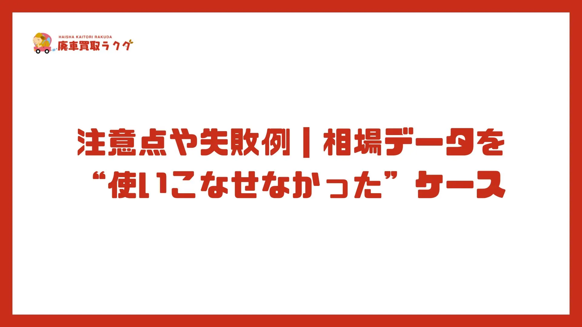 注意点や失敗例｜相場データを“使いこなせなかった”ケース