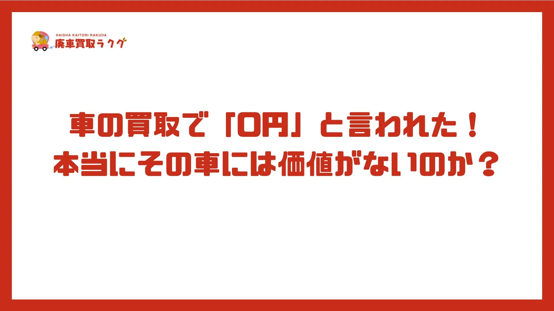 車の買取で「0円」と言われた！本当にその車には価値がないのか？