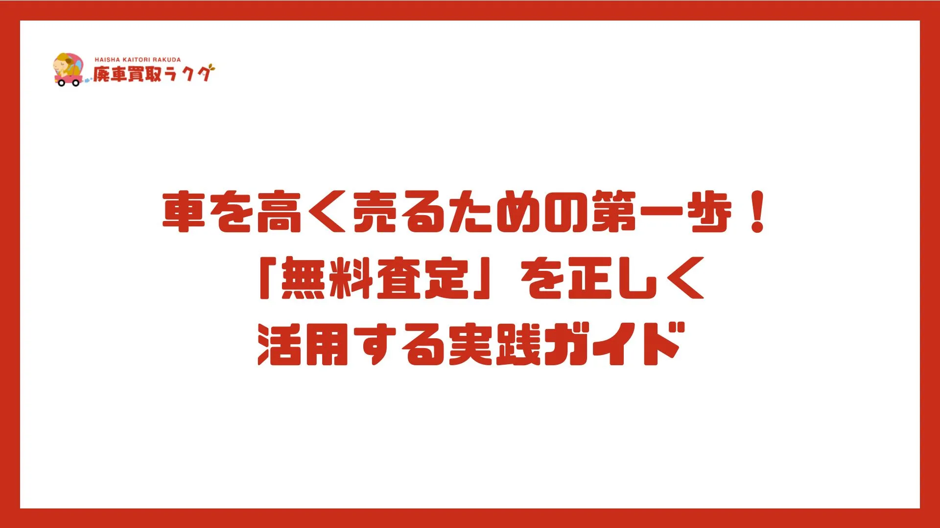 車を高く売るための第一歩！「無料査定」を正しく活用する実践ガイド