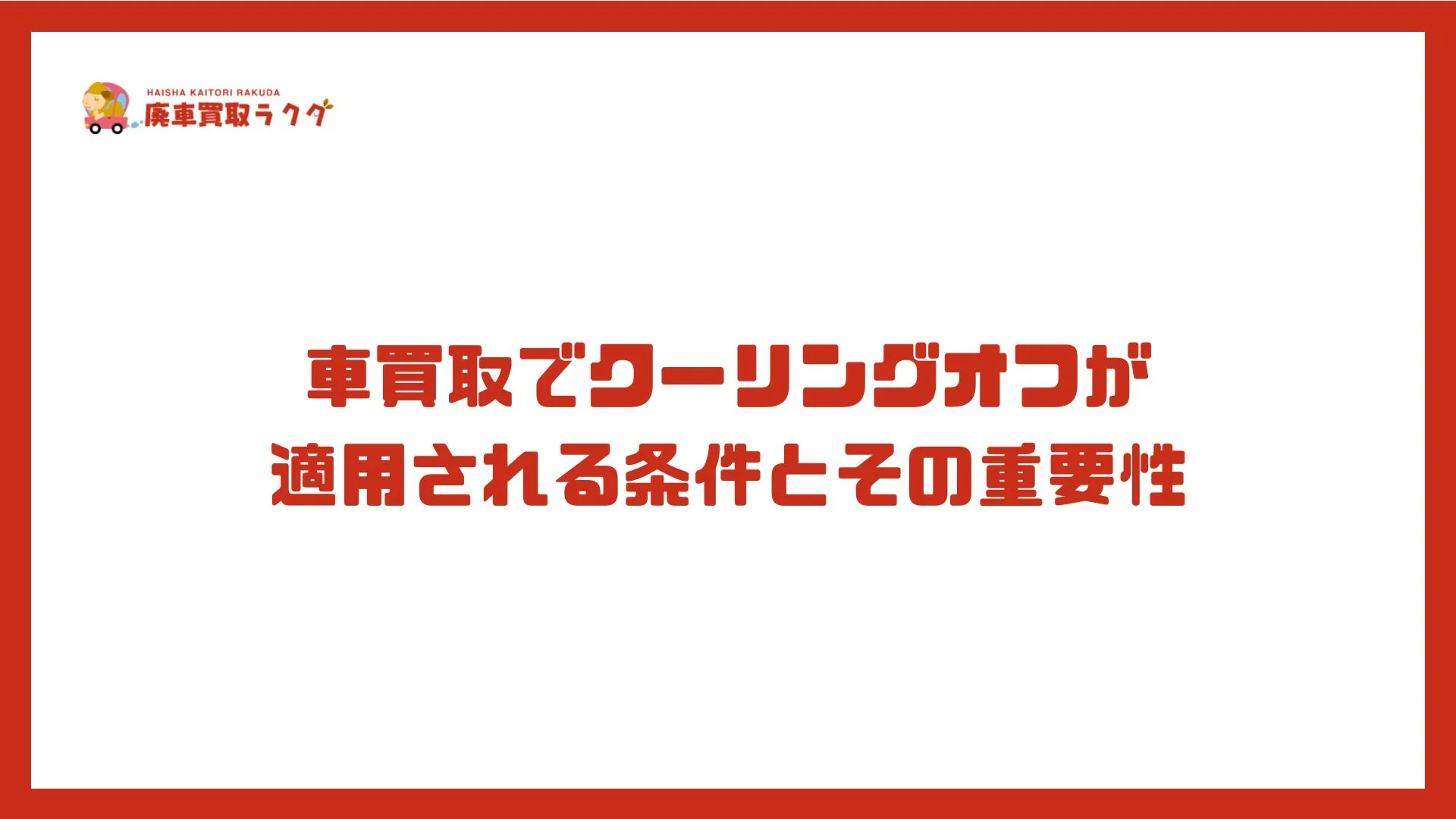 車買取でクーリングオフが適用される条件とその重要性