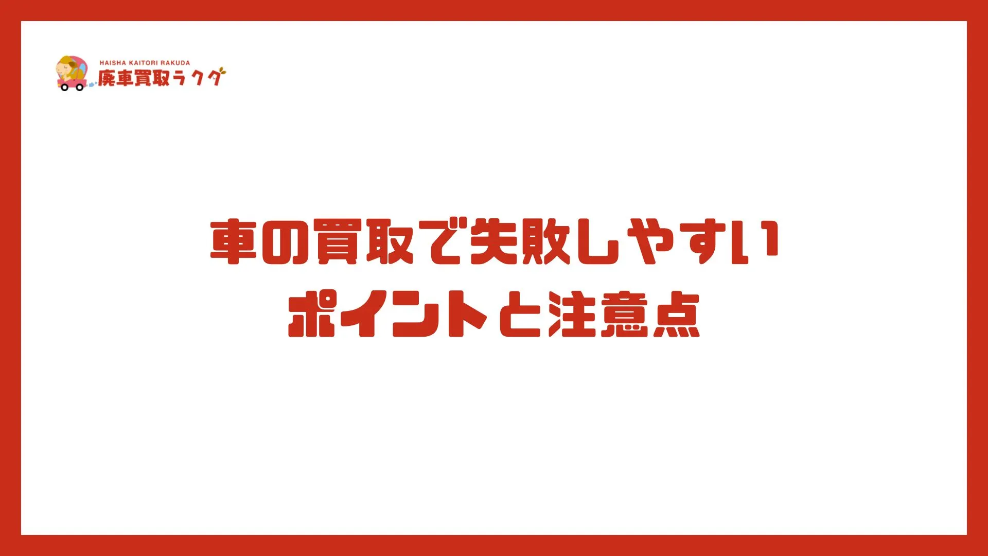 車の買取で失敗しやすい ポイントと注意点
