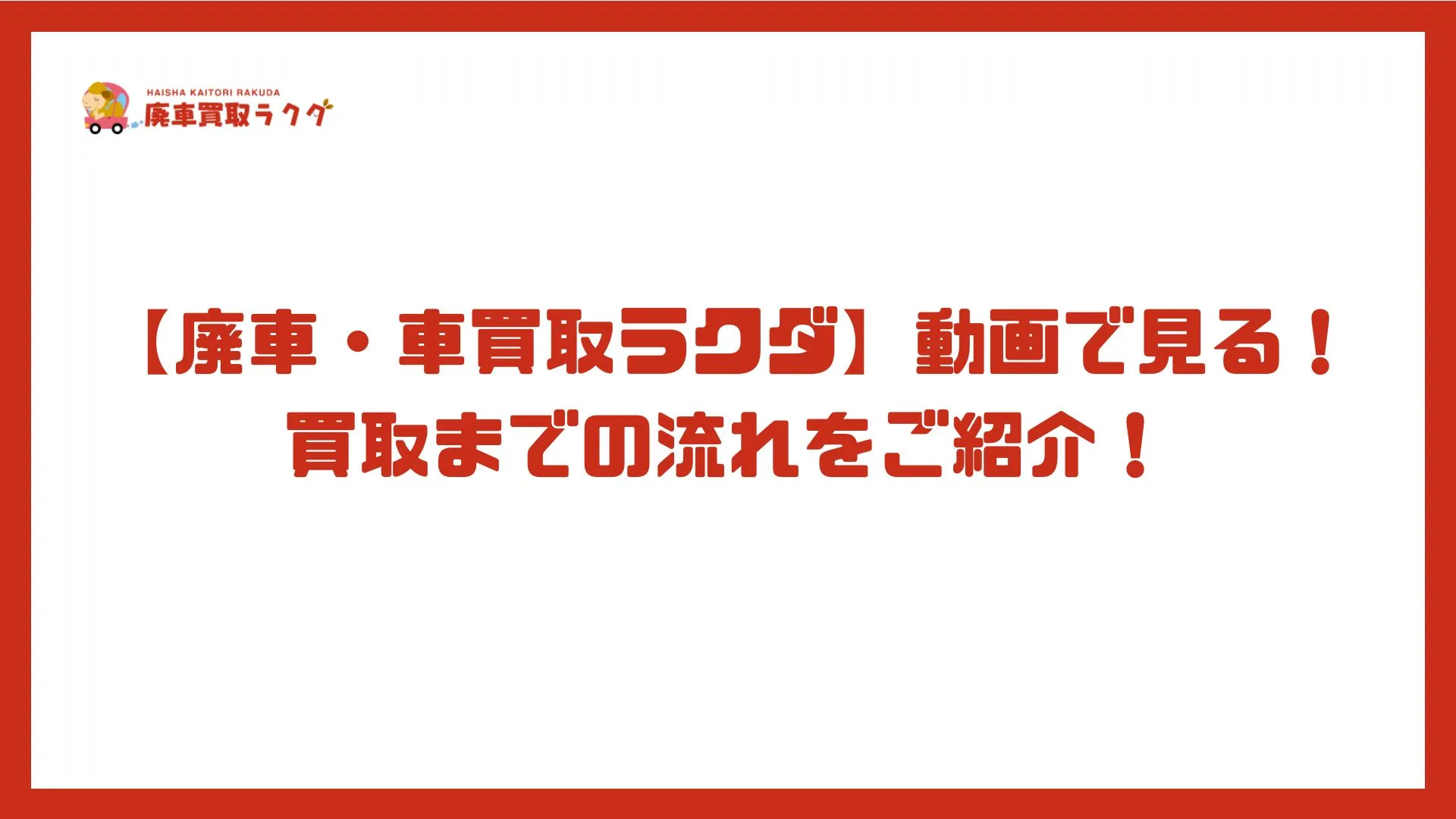 【廃車・車買取ラクダ】動画で見る！買取までの流れをご紹介！