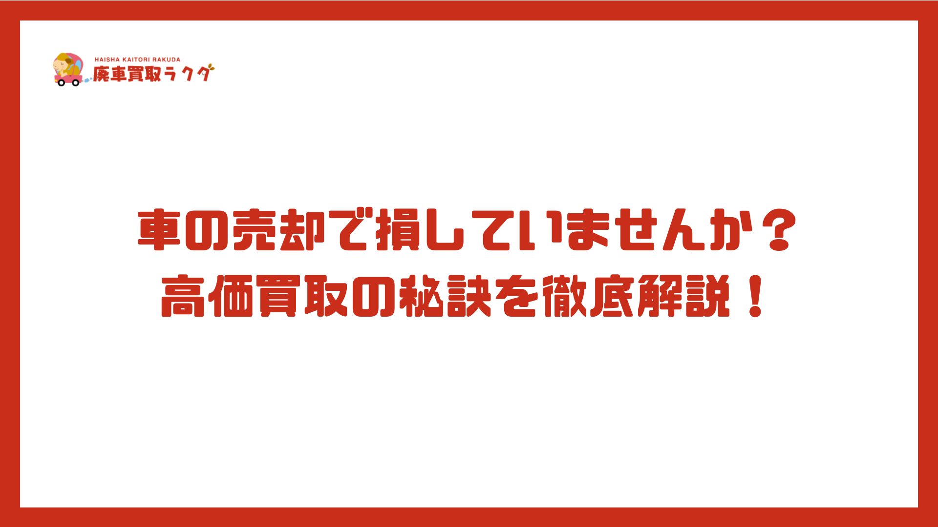 車の売却で損していませんか？高価買取の秘訣を徹底解説！