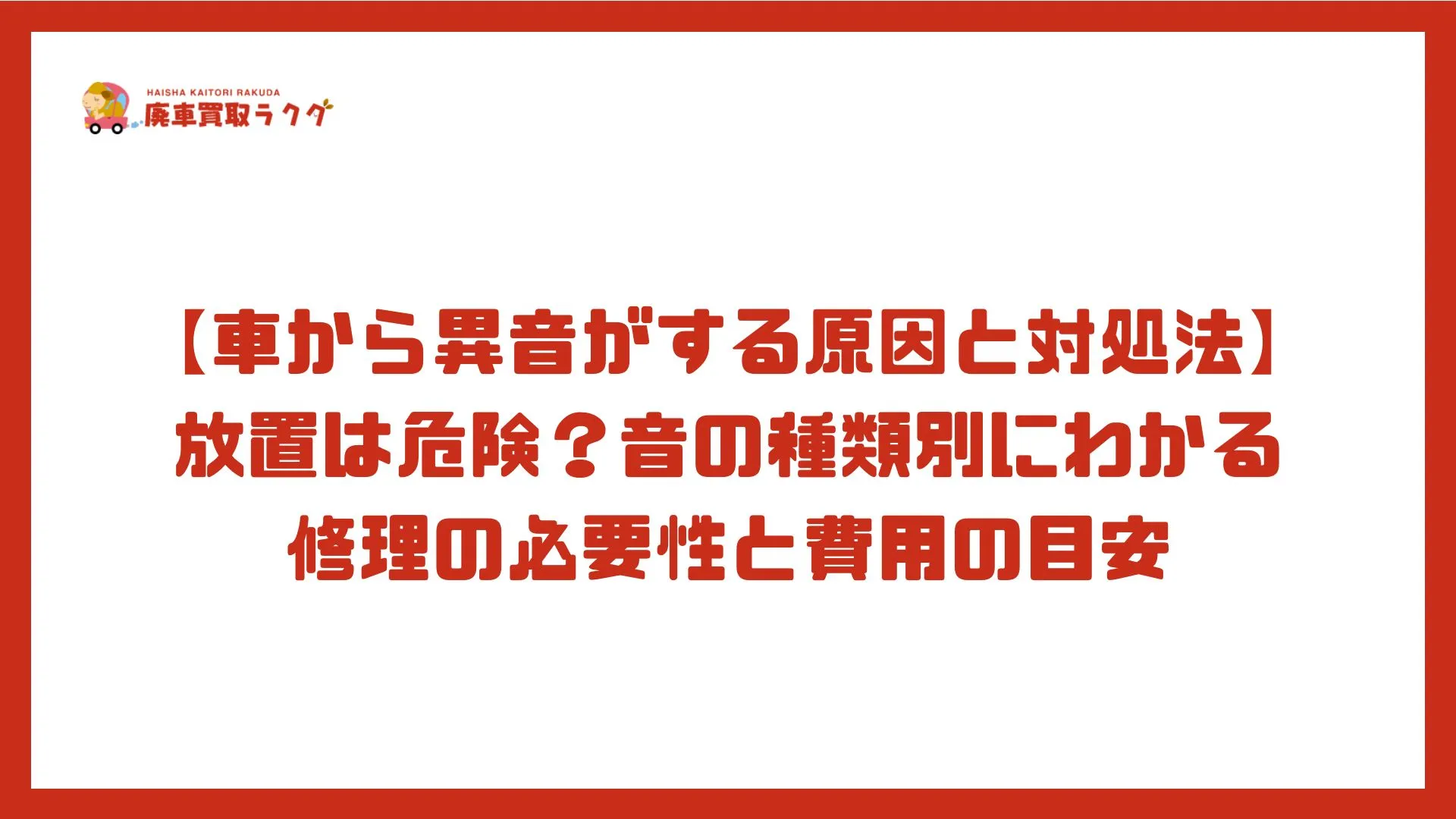 【車から異音がする原因と対処法】放置は危険？音の種類別にわかる修理の必要性と費用の目安