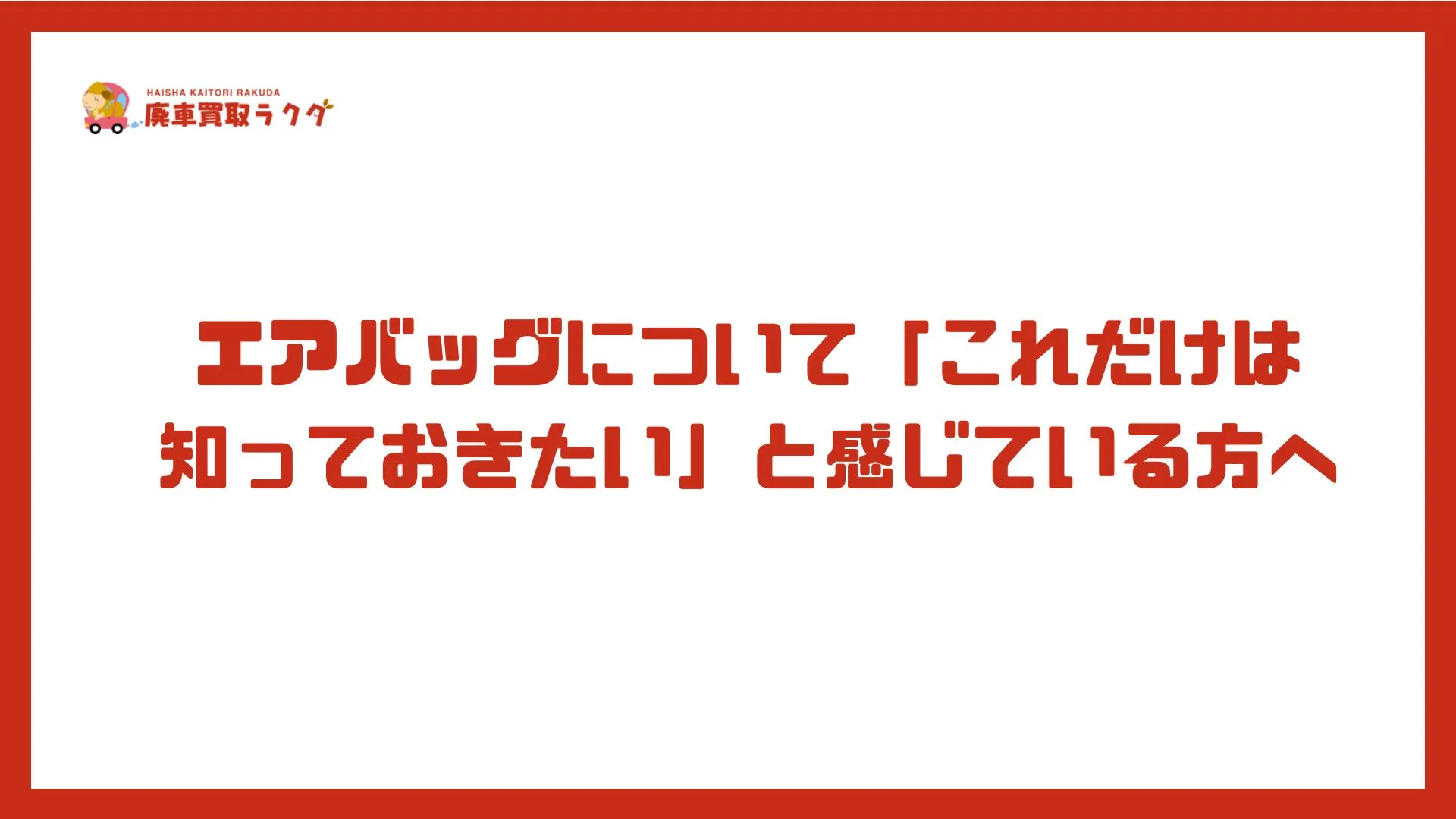 エアバッグについて「これだけは知っておきたい」と感じている方へ