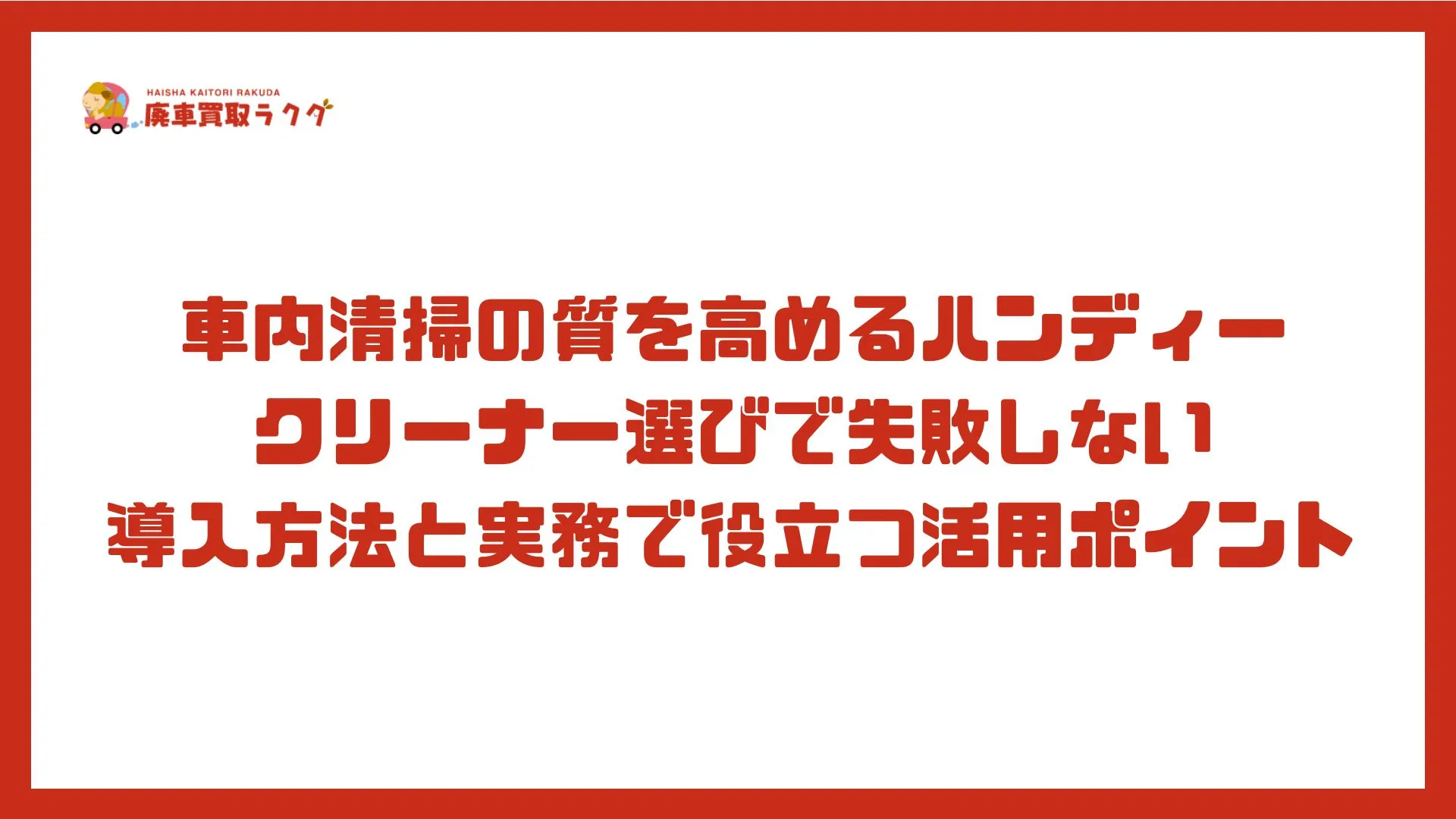 車内清掃の質を高めるハンディークリーナー選びで失敗しない導入方法と実務で役立つ活用ポイント