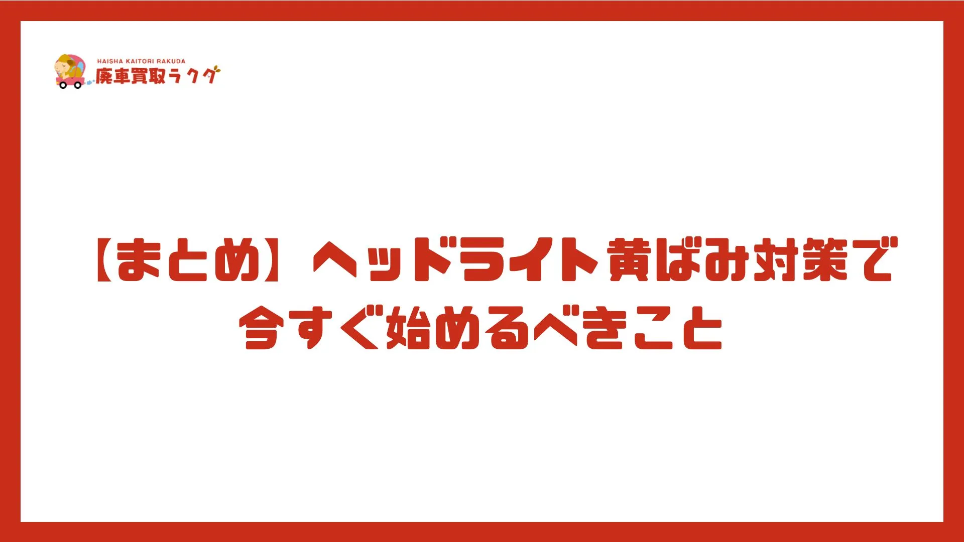 【まとめ】ヘッドライト黄ばみ対策で今すぐ始めるべきこと
