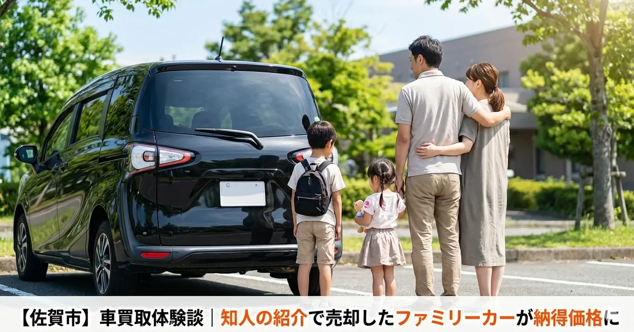 【佐賀市】車買取体験談｜知人の紹介で売却したファミリーカーが納得価格に