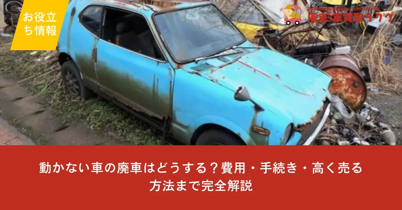 動かない車の廃車はどうする？費用・手続き・高く売る方法まで完全解説