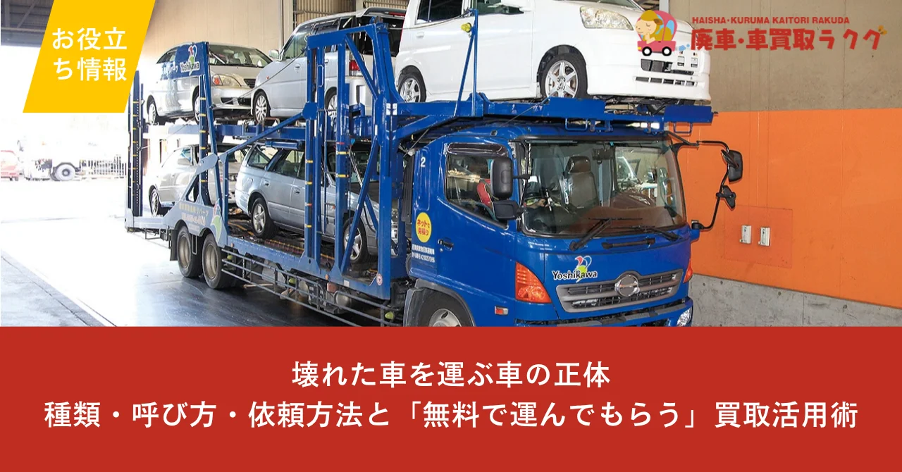 壊れた車を運ぶ車の正体｜種類・呼び方・依頼方法と「無料で運んでもらう」買取活用術